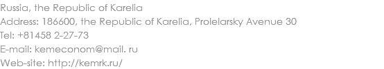 Russia, the Republic of Karelia
Address: 186600, the Republic of Karelia, Prolelarsky Avenue 30
Tel: +81458 2-27-73
E-mail: kemeconom@mail. ru
Web-site: http://kemrk.ru/